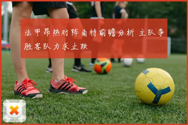 法甲昂热对阵南特前瞻分析 主队争胜客队力求止跌