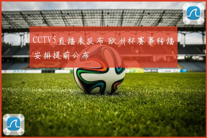 CCTV5直播表发布 欧洲杯赛事转播安排提前公布