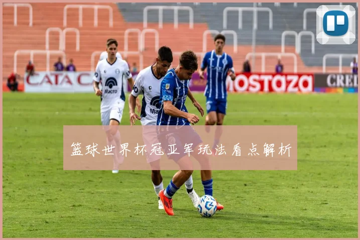 篮球世界杯冠亚军玩法看点解析