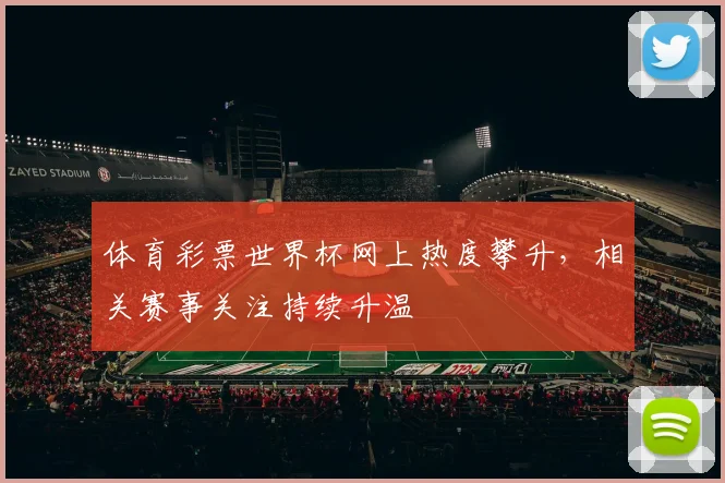体育彩票世界杯网上热度攀升，相关赛事关注持续升温