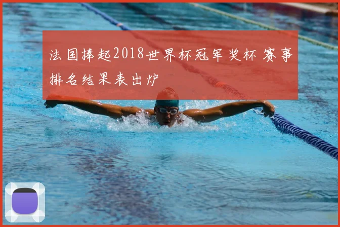法国捧起2018世界杯冠军奖杯 赛事排名结果表出炉