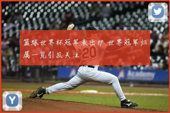 篮球世界杯冠军表出炉 世界冠军归属一览引发关注