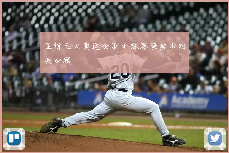 亚特兰大奥运会羽毛球赛场经典对决回顾