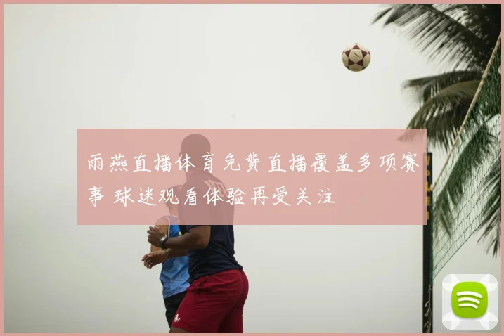 雨燕直播体育免费直播覆盖多项赛事 球迷观看体验再受关注