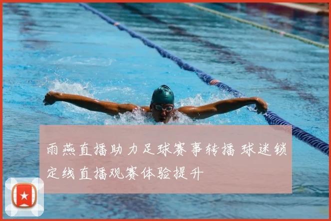 雨燕直播助力足球赛事转播 球迷锁定线直播观赛体验提升