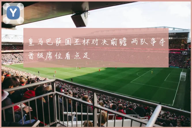 皇马巴萨国王杯对决前瞻 两队争夺晋级席位看点足