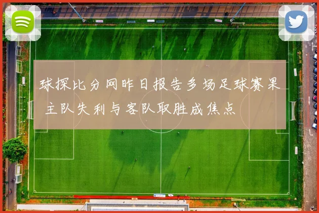 球探比分网昨日报告多场足球赛果 主队失利与客队取胜成焦点