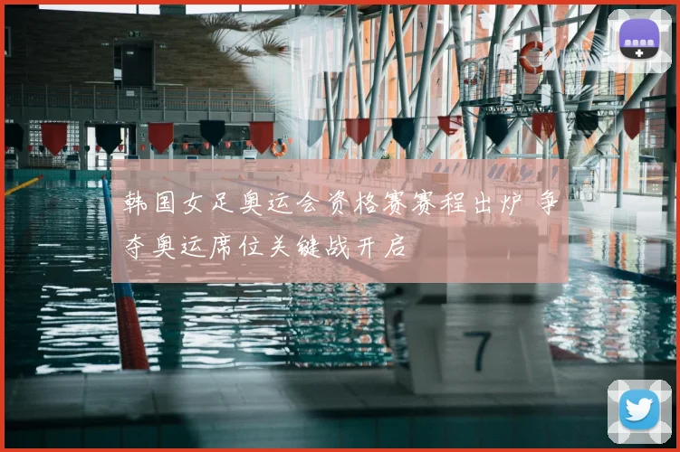 韩国女足奥运会资格赛赛程出炉 争夺奥运席位关键战开启