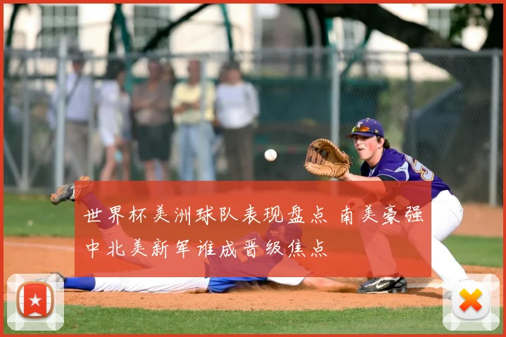 世界杯美洲球队表现盘点 南美豪强中北美新军谁成晋级焦点