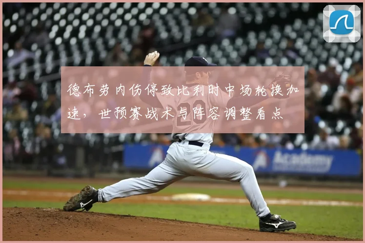 德布劳内伤停致比利时中场轮换加速，世预赛战术与阵容调整看点