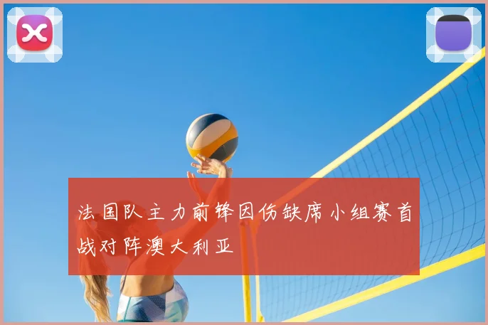 法国队主力前锋因伤缺席小组赛首战对阵澳大利亚