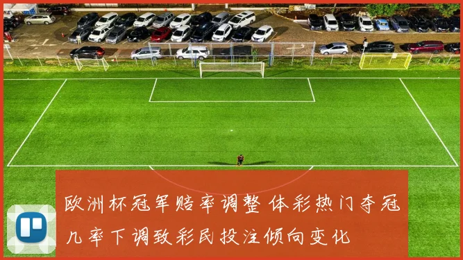 欧洲杯冠军赔率调整 体彩热门夺冠几率下调致彩民投注倾向变化