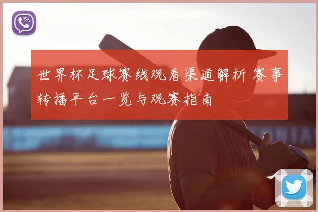 世界杯足球赛线观看渠道解析 赛事转播平台一览与观赛指南