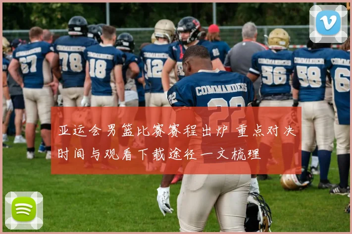 亚运会男篮比赛赛程出炉 重点对决时间与观看下载途径一文梳理