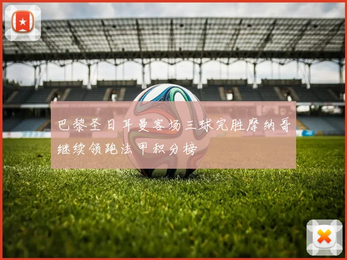 巴黎圣日耳曼客场三球完胜摩纳哥继续领跑法甲积分榜
