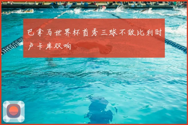 巴拿马世界杯首秀三球不敌比利时卢卡库双响