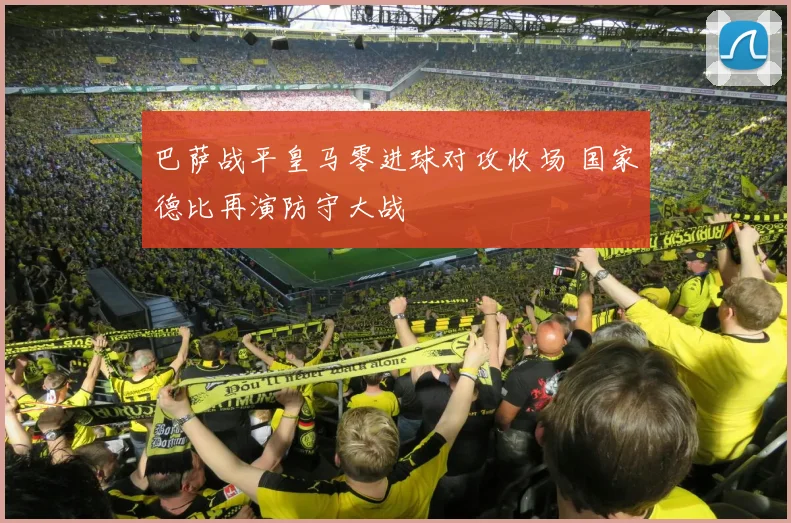 巴萨战平皇马零进球对攻收场 国家德比再演防守大战