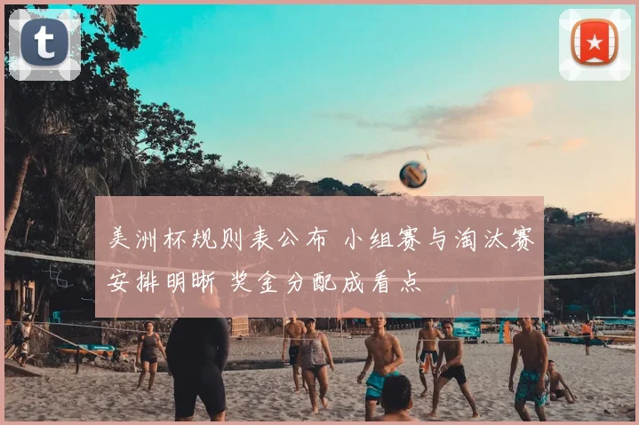 美洲杯规则表公布 小组赛与淘汰赛安排明晰 奖金分配成看点