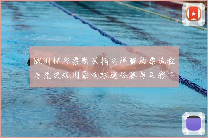 欧洲杯彩票购买指南详解购票流程与兑奖规则影响球迷观赛与足彩下注