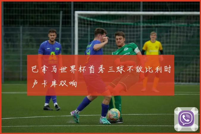巴拿马世界杯首秀三球不敌比利时卢卡库双响