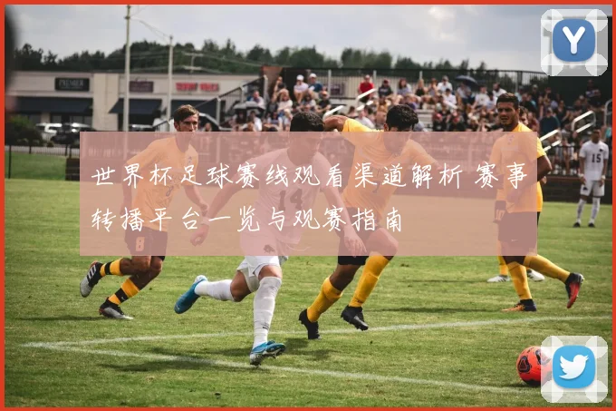 世界杯足球赛线观看渠道解析 赛事转播平台一览与观赛指南