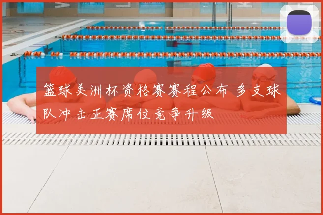 篮球美洲杯资格赛赛程公布 多支球队冲击正赛席位竞争升级