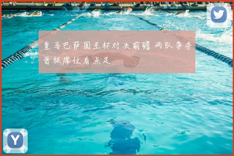 皇马巴萨国王杯对决前瞻 两队争夺晋级席位看点足