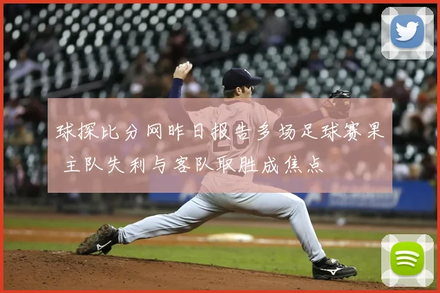 球探比分网昨日报告多场足球赛果 主队失利与客队取胜成焦点