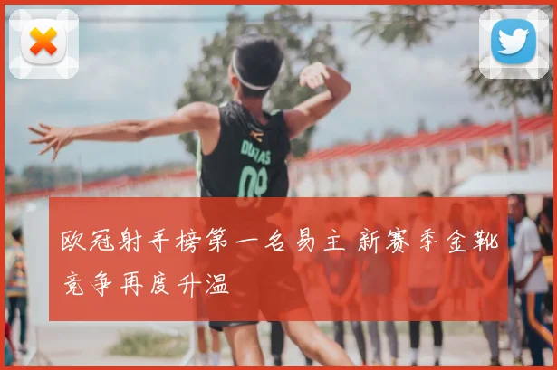 欧冠射手榜第一名易主 新赛季金靴竞争再度升温