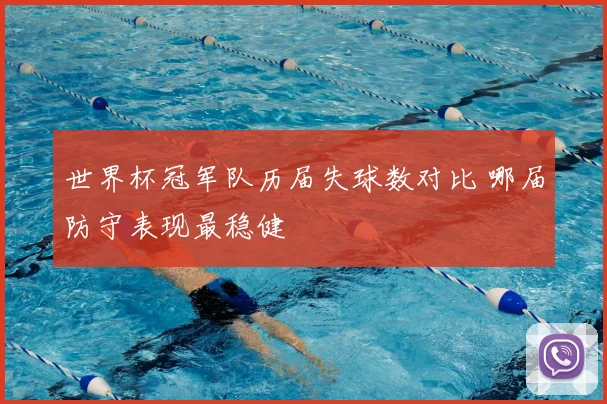 世界杯冠军队历届失球数对比 哪届防守表现最稳健